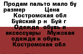 Продам пальто мало бу размер 46 48 › Цена ­ 1 000 - Костромская обл., Буйский р-н, Буй г. Одежда, обувь и аксессуары » Мужская одежда и обувь   . Костромская обл.